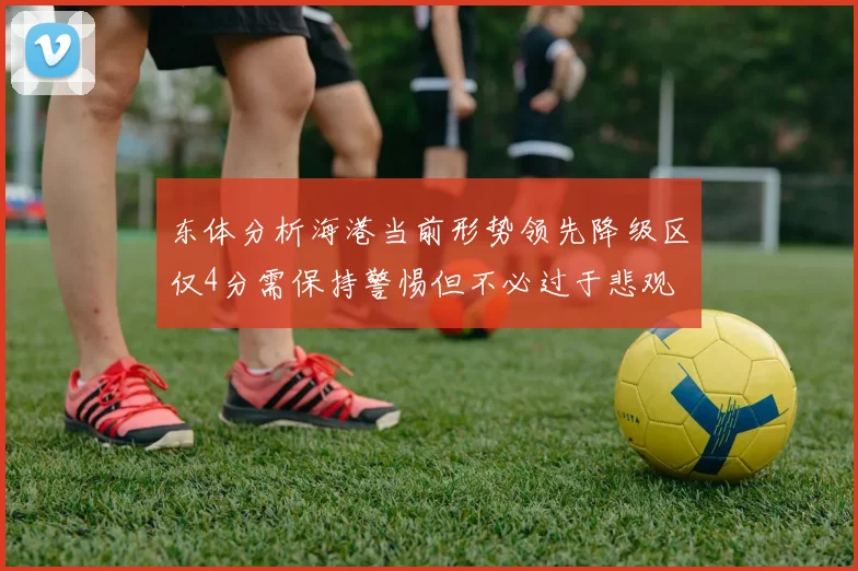 东体分析海港当前形势领先降级区仅4分需保持警惕但不必过于悲观