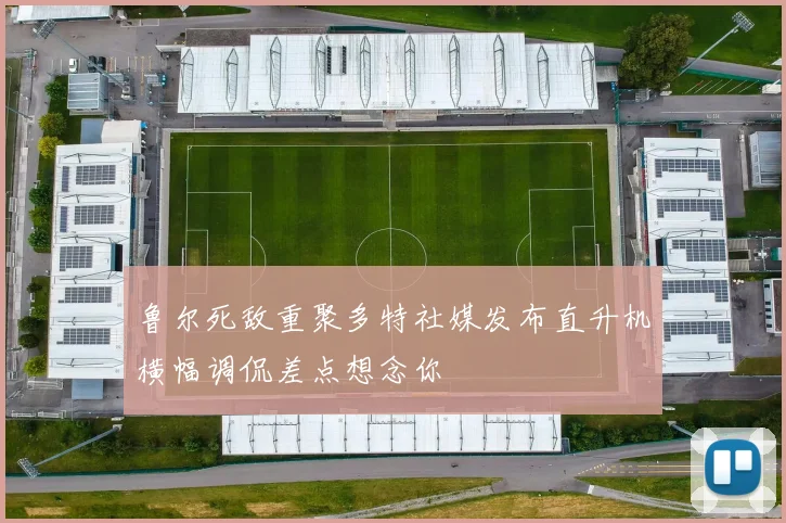 鲁尔死敌重聚多特社媒发布直升机横幅调侃差点想念你