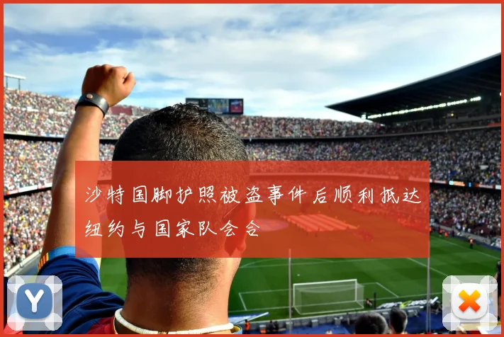 沙特国脚护照被盗事件后顺利抵达纽约与国家队会合