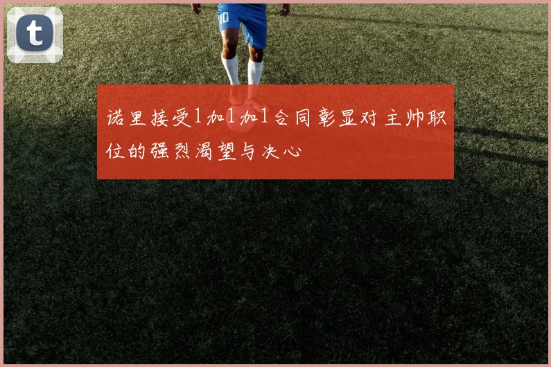 诺里接受1加1加1合同彰显对主帅职位的强烈渴望与决心
