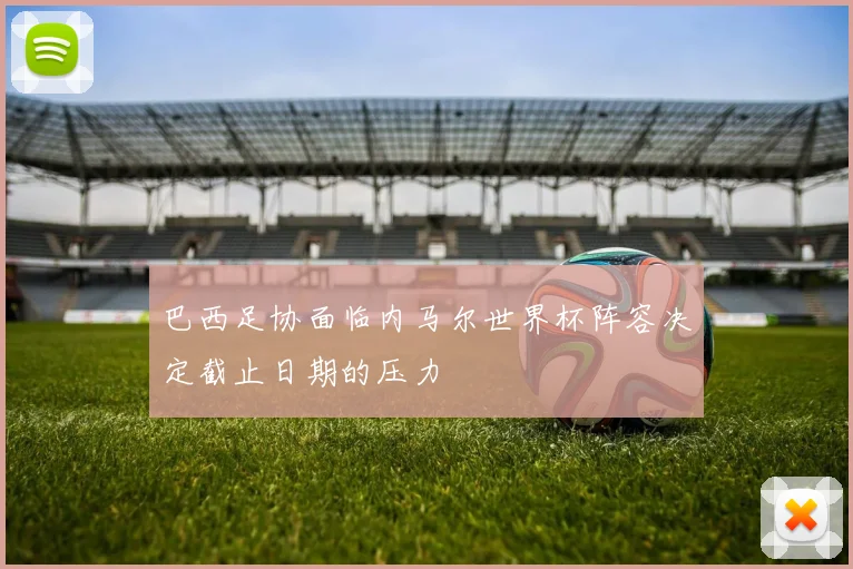 巴西足协面临内马尔世界杯阵容决定截止日期的压力