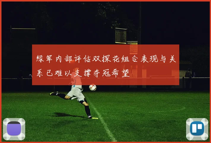 绿军内部评估双探花组合表现与关系已难以支撑夺冠希望