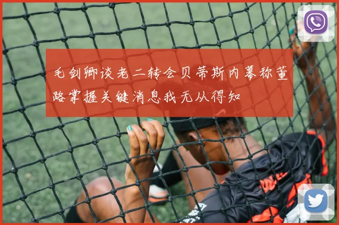 毛剑卿谈老二转会贝蒂斯内幕称董路掌握关键消息我无从得知