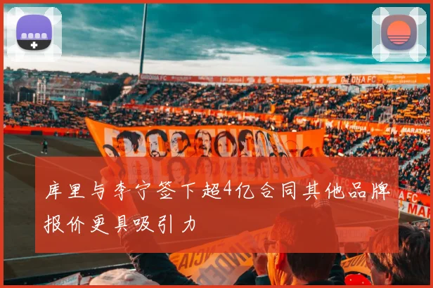 库里与李宁签下超4亿合同其他品牌报价更具吸引力