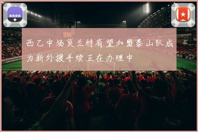 西乙中场莫兰特有望加盟泰山队成为新外援手续正在办理中