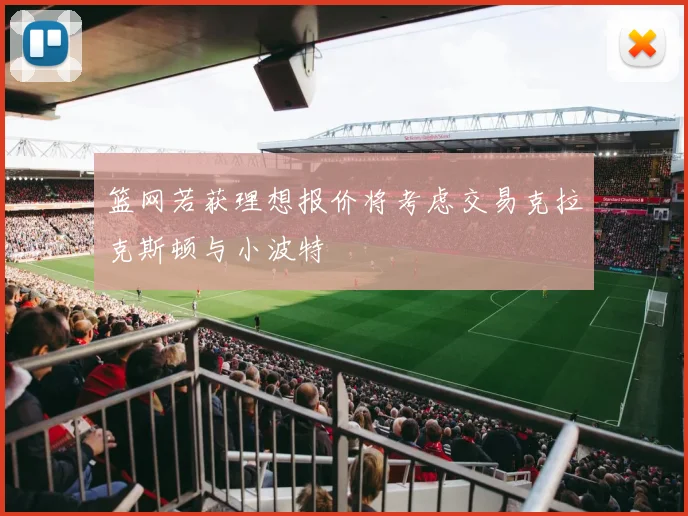 篮网若获理想报价将考虑交易克拉克斯顿与小波特